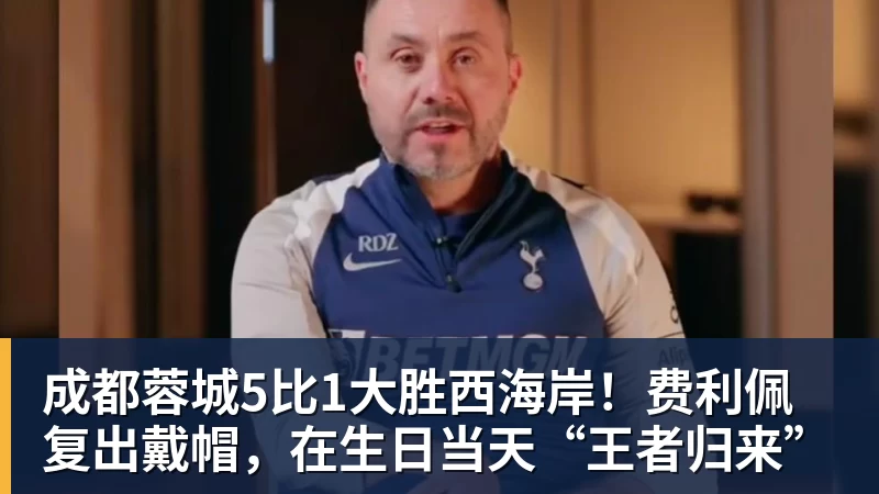 kaiyun体育成都蓉城5比1大胜西海岸！费利佩复出戴帽，在生日当天“王者归来”