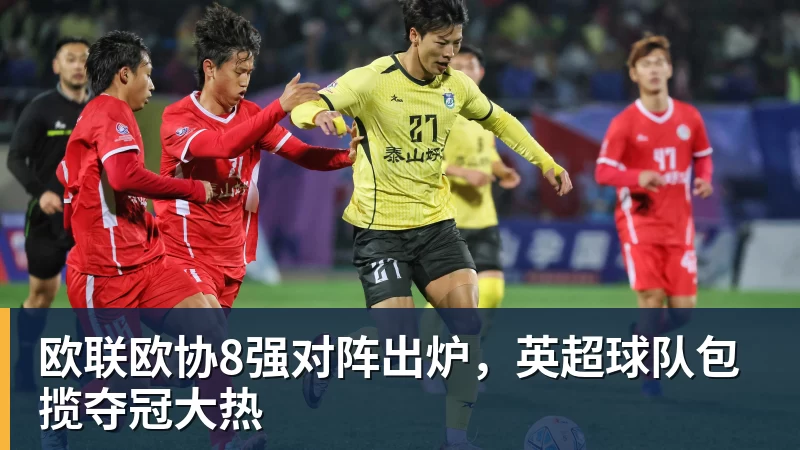 kaiyun体育欧联欧协8强对阵出炉，英超球队包揽夺冠大热